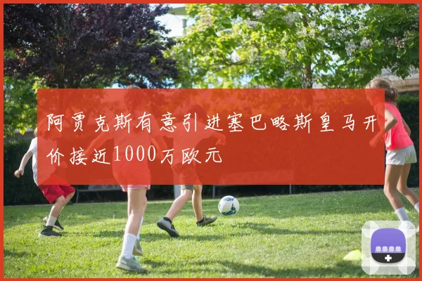 阿贾克斯有意引进塞巴略斯皇马开价接近1000万欧元