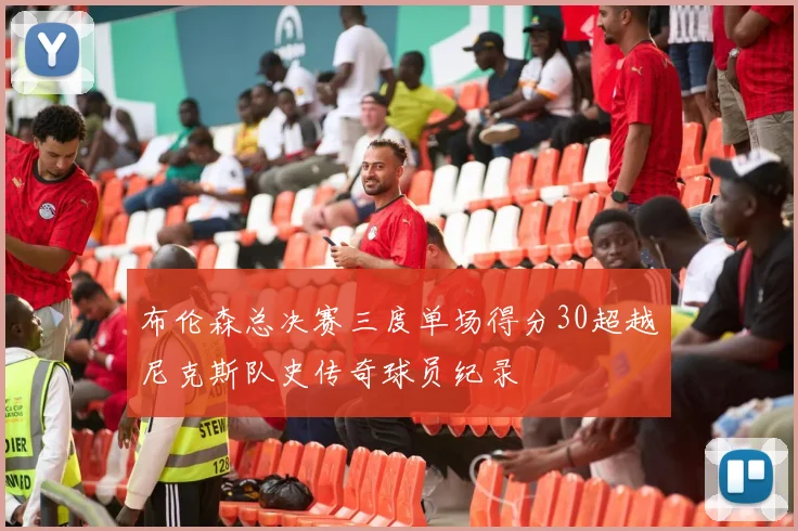布伦森总决赛三度单场得分30超越尼克斯队史传奇球员纪录