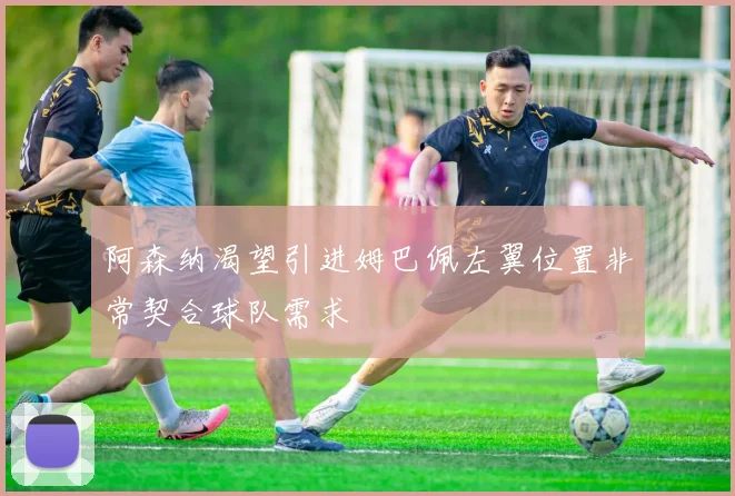 阿森纳渴望引进姆巴佩左翼位置非常契合球队需求