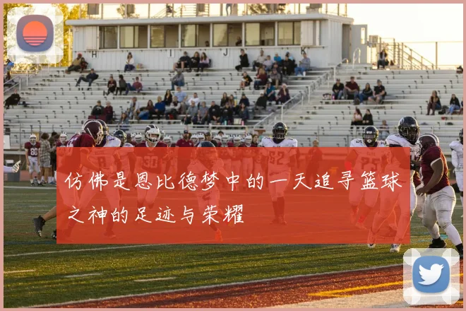 仿佛是恩比德梦中的一天追寻篮球之神的足迹与荣耀