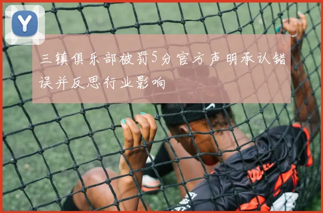 三镇俱乐部被罚5分官方声明承认错误并反思行业影响