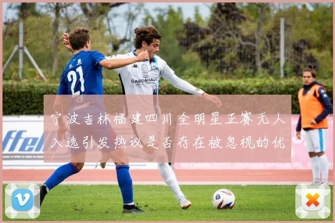 宁波吉林福建四川全明星正赛无人入选引发热议是否存在被忽视的优秀球员