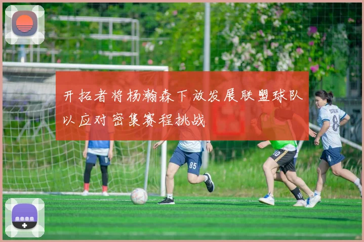 开拓者将杨瀚森下放发展联盟球队以应对密集赛程挑战