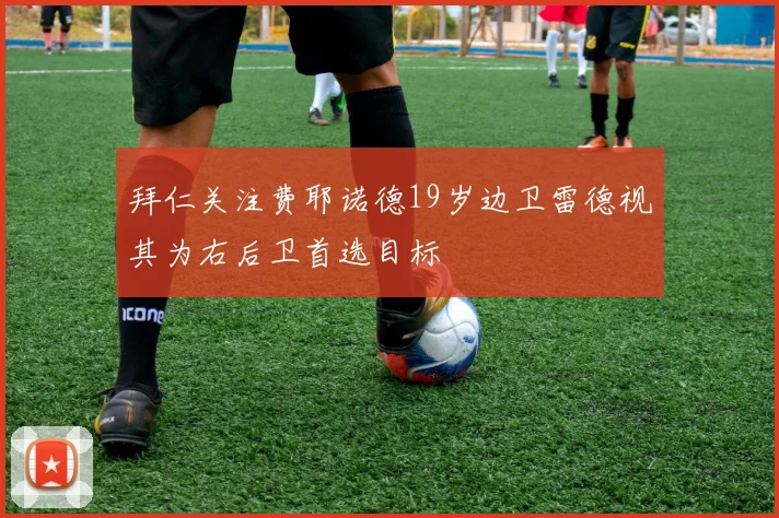 拜仁关注费耶诺德19岁边卫雷德视其为右后卫首选目标
