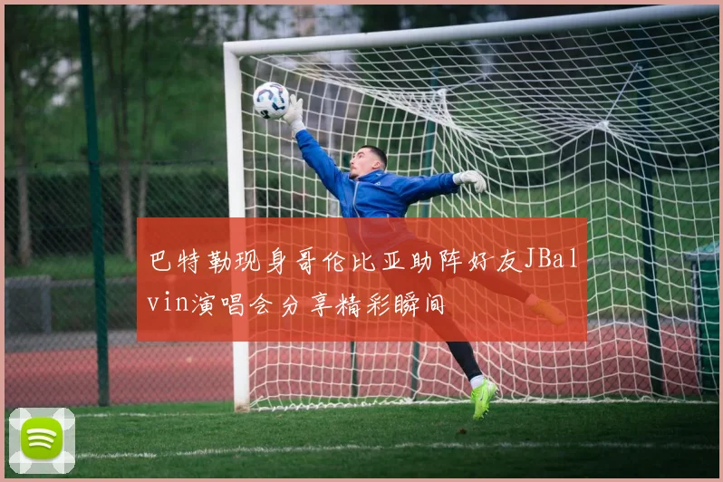 巴特勒现身哥伦比亚助阵好友JBalvin演唱会分享精彩瞬间